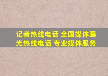 记者热线电话 全国媒体曝光热线电话 专业媒体服务